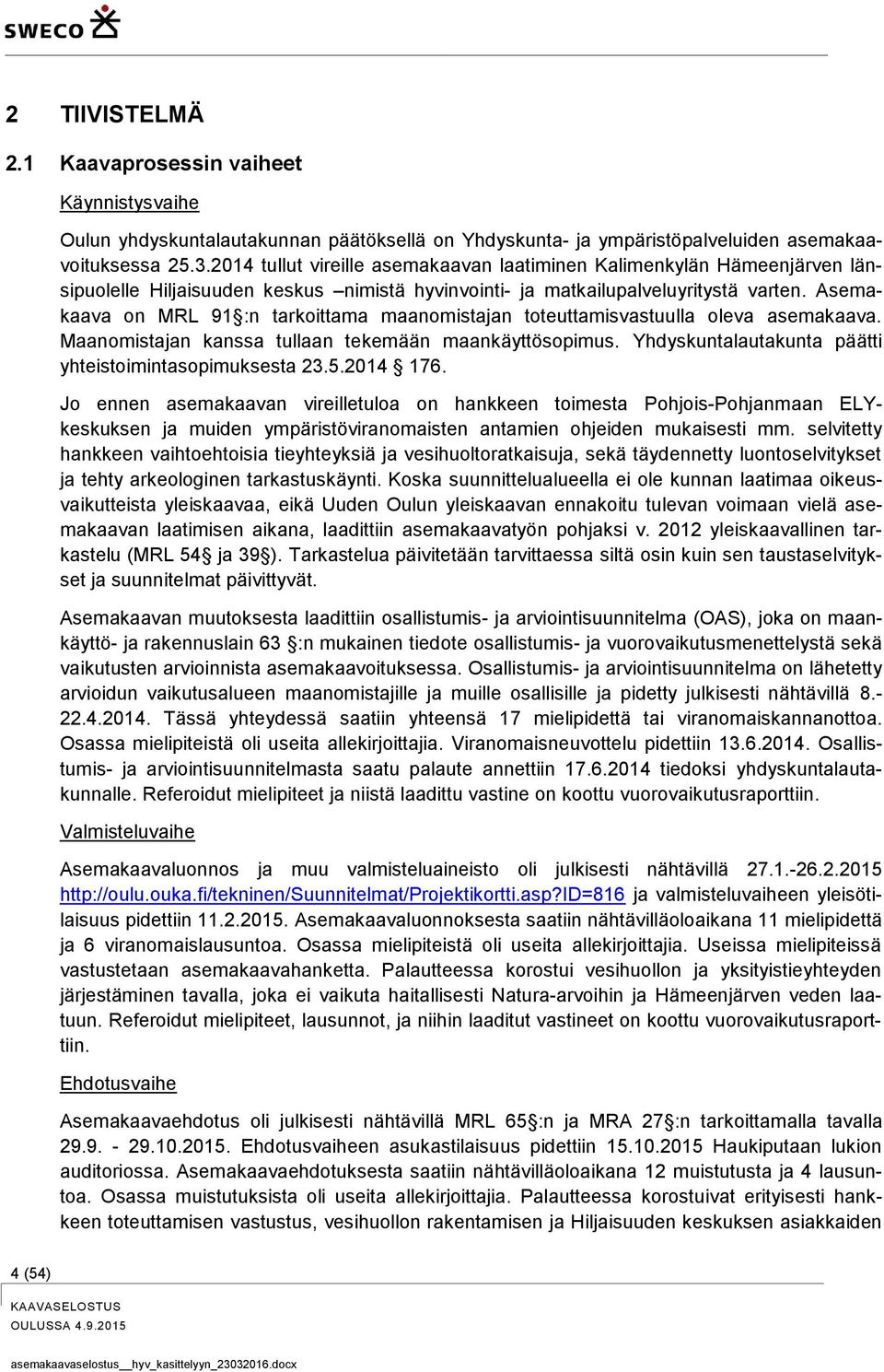 Asemakaava on MRL 91 :n tarkoittama maanomistajan toteuttamisvastuulla oleva asemakaava. Maanomistajan kanssa tullaan tekemään maankäyttösopimus.