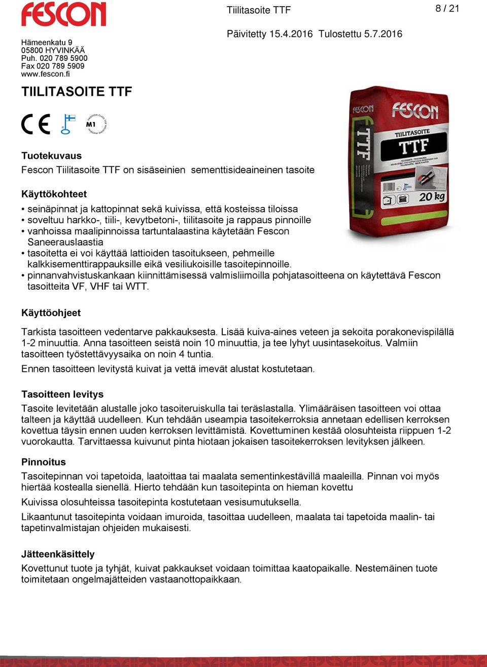 kevytbetoni-, tiilitasoite ja rappaus pinnoille vanhoissa maalipinnoissa tartuntalaastina käytetään Fescon Saneerauslaastia tasoitetta ei voi käyttää lattioiden tasoitukseen, pehmeille