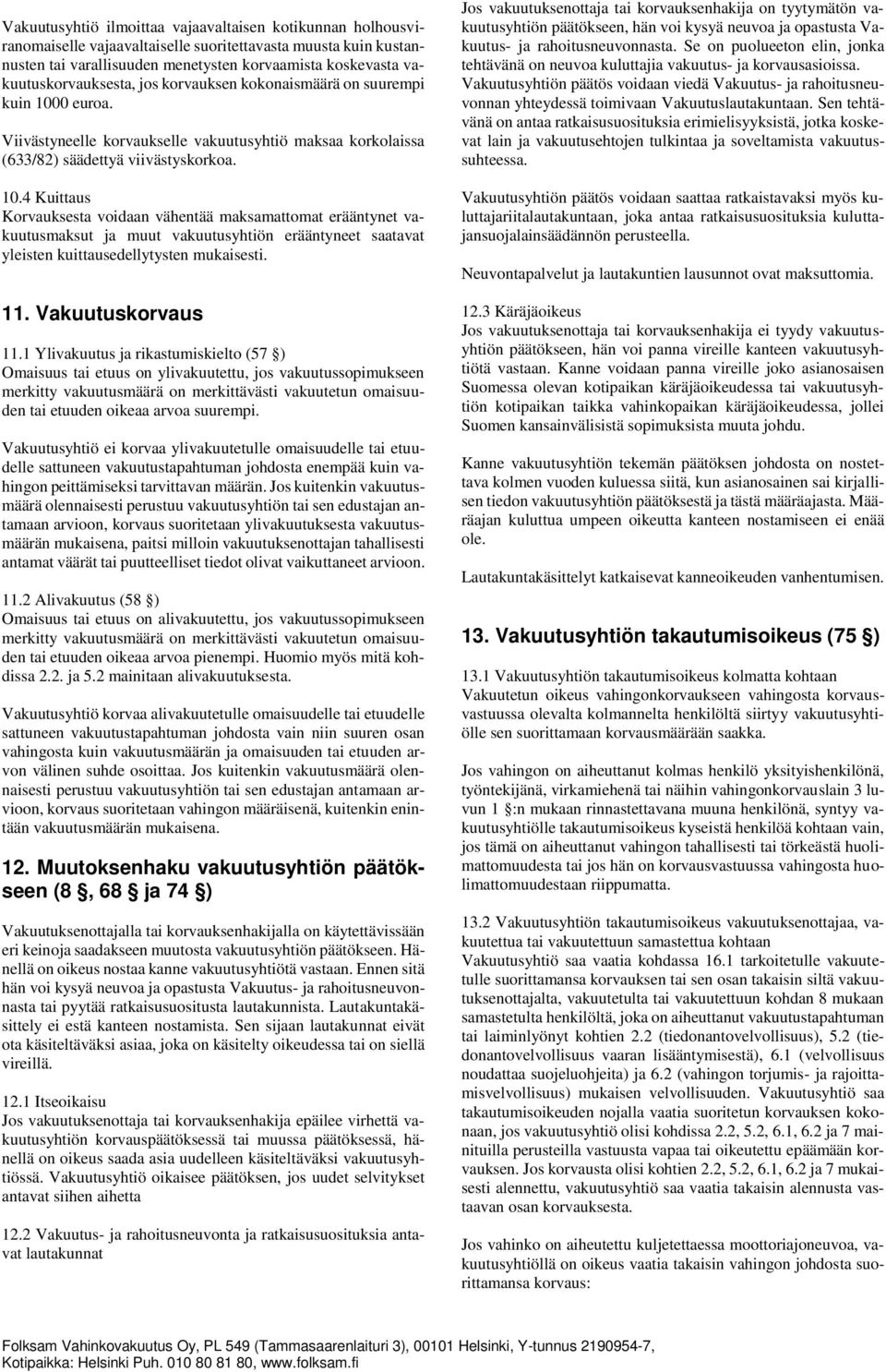 0 euroa. Viivästyneelle korvaukselle vakuutusyhtiö maksaa korkolaissa (633/82) säädettyä viivästyskorkoa. 10.