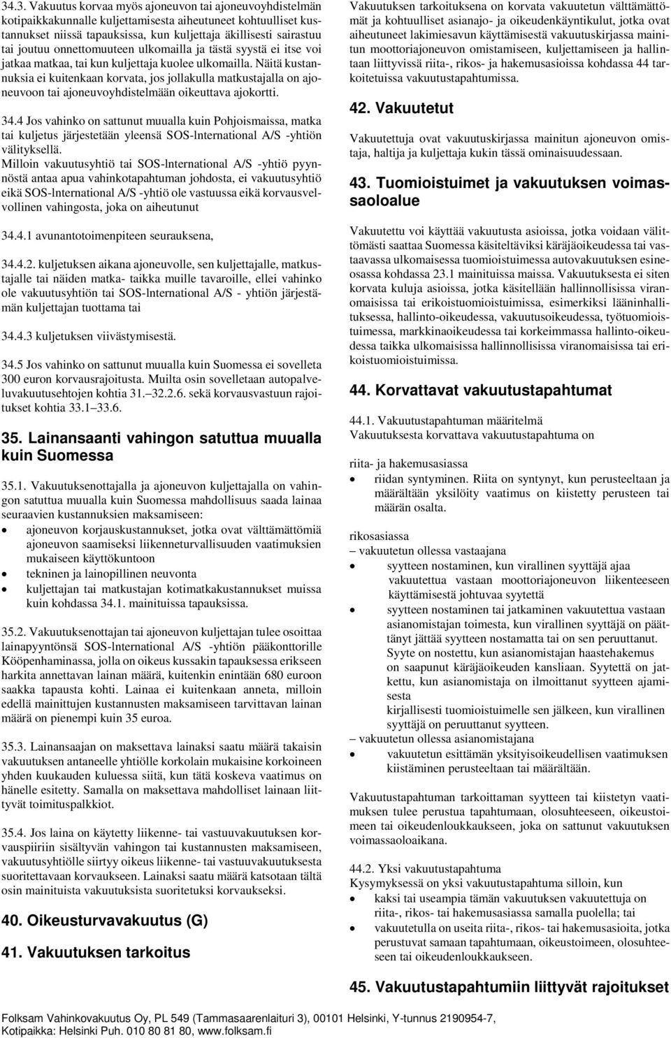 Näitä kustannuksia ei kuitenkaan korvata, jos jollakulla matkustajalla on ajoneuvoon tai ajoneuvoyhdistelmään oikeuttava ajokortti. 34.