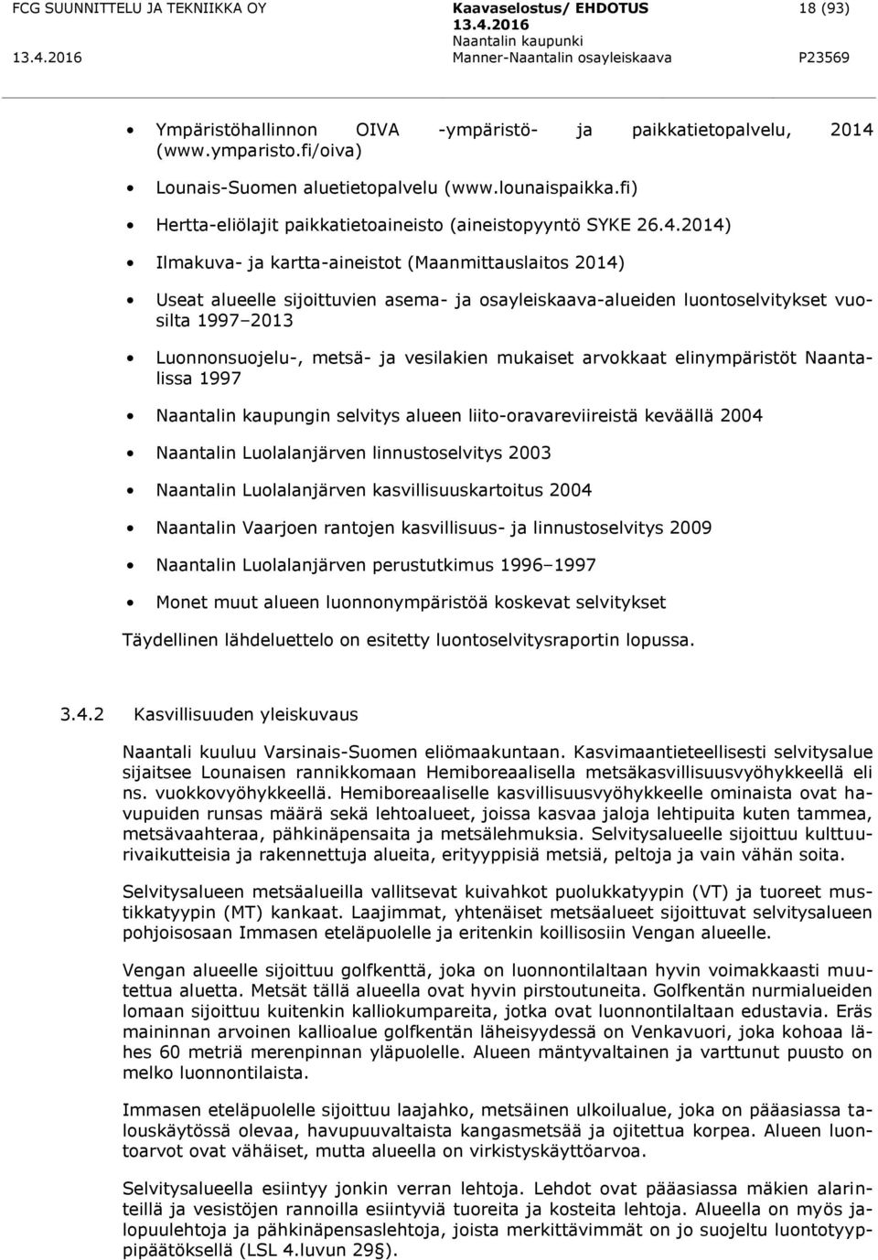 2014) Ilmakuva- ja kartta-aineistot (Maanmittauslaitos 2014) Useat alueelle sijoittuvien asema- ja osayleiskaava-alueiden luontoselvitykset vuosilta 1997 2013 Luonnonsuojelu-, metsä- ja vesilakien