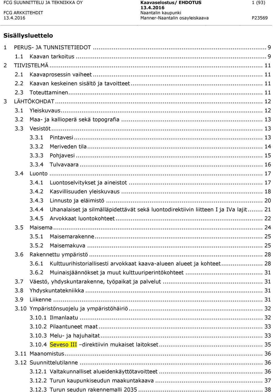 .. 15 3.3.4 Tulvavaara... 16 3.4 Luonto... 17 3.4.1 Luontoselvitykset ja aineistot... 17 3.4.2 Kasvillisuuden yleiskuvaus... 18 3.4.3 Linnusto ja eläimistö... 20 3.4.4 Uhanalaiset ja silmälläpidettävät sekä luontodirektiivin liitteen I ja IVa lajit.