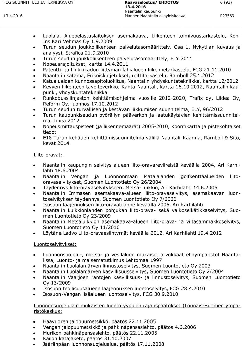 4.2011 Patentti- ja Linkkikadun liittymän lähialueen liikennetarkastelu, FCG 21.11.2010 Naantalin satama, Erikoiskuljetukset, reittitarkastelu, Ramboll 25.1.2012 Katualueiden kunnossapitoluokitus, Naantalin yhdyskuntatekniikka, kartta 12/2012 Kevyen liikenteen tavoiteverkko, Kanta-Naantali, kartta 16.