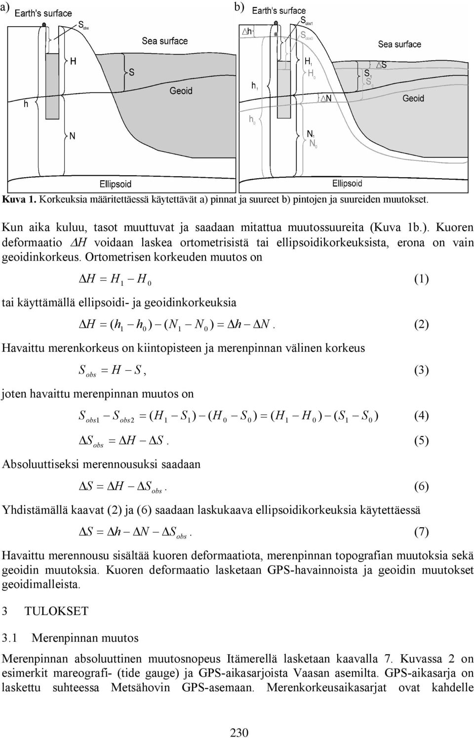 (2) Havaittu merenkorkeus on kiintopisteen ja merenpinnan välinen korkeus joten havaittu merenpinnan muutos on S H S, (3) obs1 obs2 ( 1 1 0 0 1 0 1 S0 S H S ) ( H S ) ( H H ) ( S ) (4) H S.