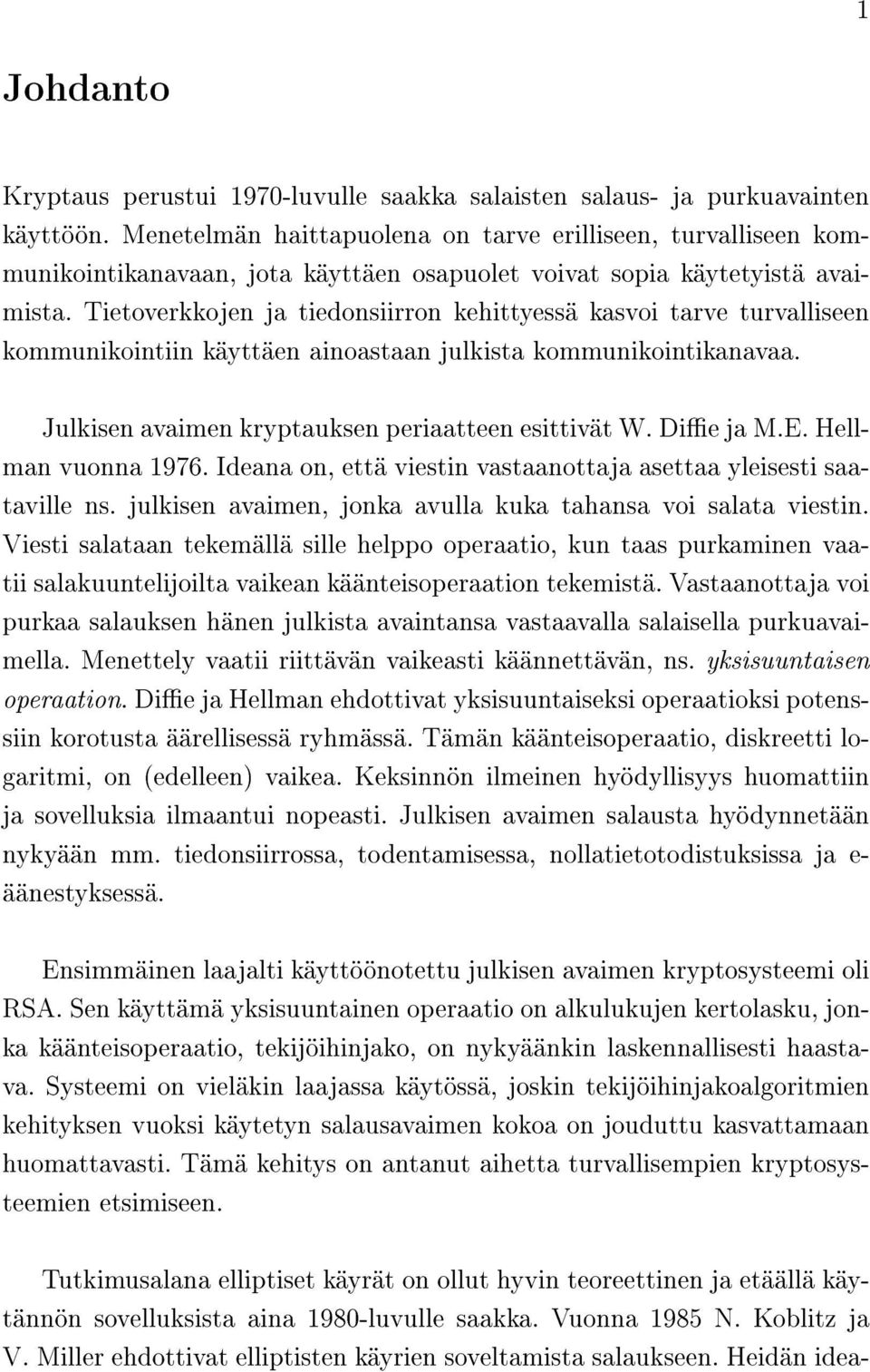 Tietoverkkojen ja tiedonsiirron kehittyessä kasvoi tarve turvalliseen kommunikointiin käyttäen ainoastaan julkista kommunikointikanavaa. Julkisen avaimen kryptauksen periaatteen esittivät W. Die ja M.