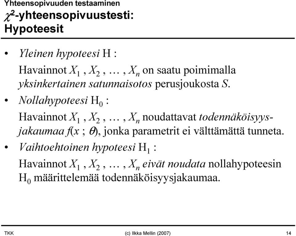 Nollahypoteesi H 0 : Havainnot X 1, X 2,, X n noudattavat todennäköisyysjakaumaa f(x ; θ), jonka parametrit ei