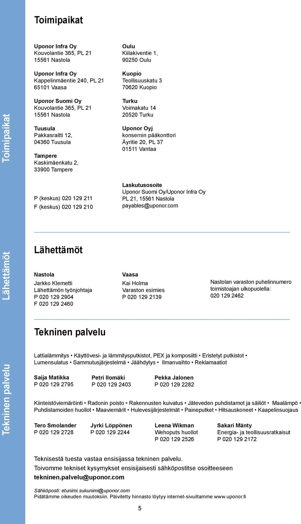 00 9 F (keskus) 00 9 0 Laskutusosoite Uponor Suomi Oy/Uponor Infra Oy PL, 556 Nastola payables@uponor.