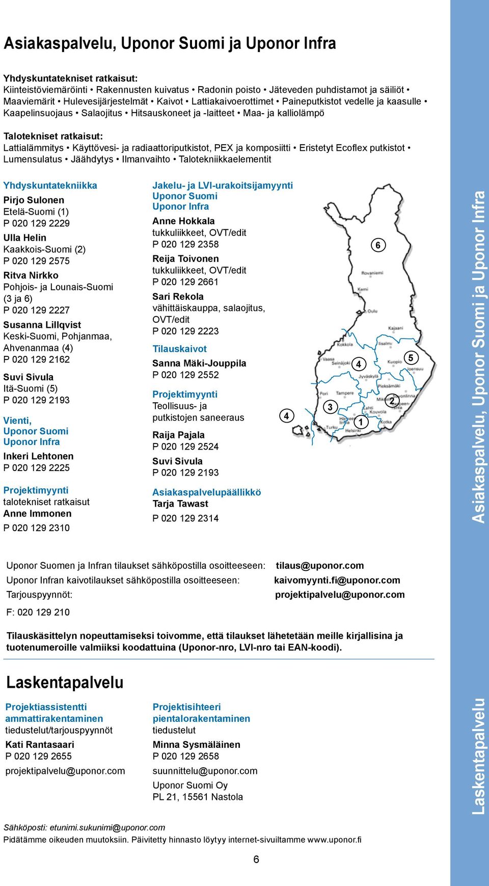 radiaattoriputkistot, PEX ja komposiitti Eristetyt Ecoflex putkistot Lumensulatus Jäähdytys Ilmanvaihto Talotekniikkaelementit Yhdyskuntatekniikka Pirjo Sulonen Etelä-Suomi () P 00 9 9 Ulla Helin