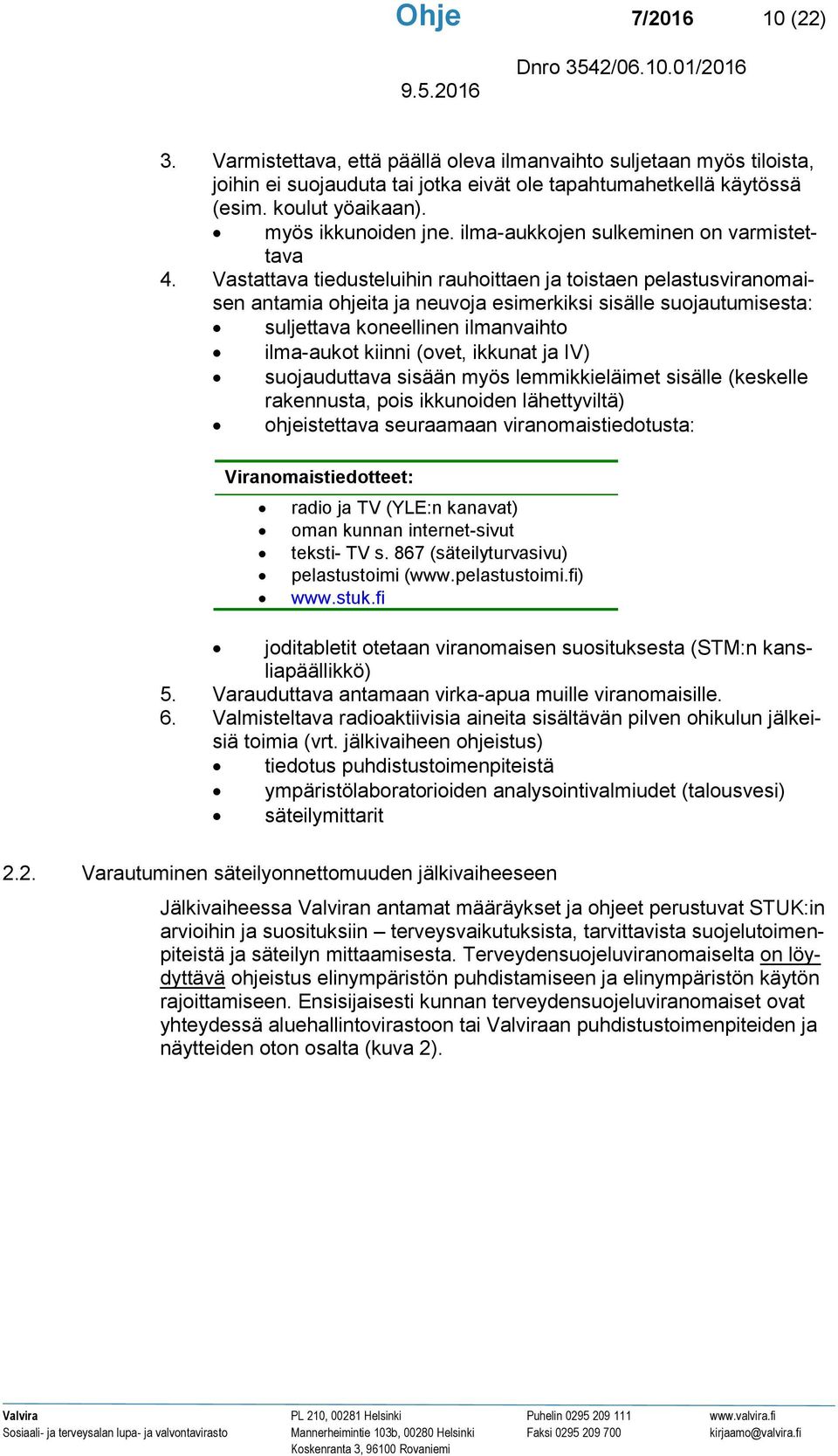 Vastattava tiedusteluihin rauhoittaen ja toistaen pelastusviranomaisen antamia ohjeita ja neuvoja esimerkiksi sisälle suojautumisesta: suljettava koneellinen ilmanvaihto ilma-aukot kiinni (ovet,