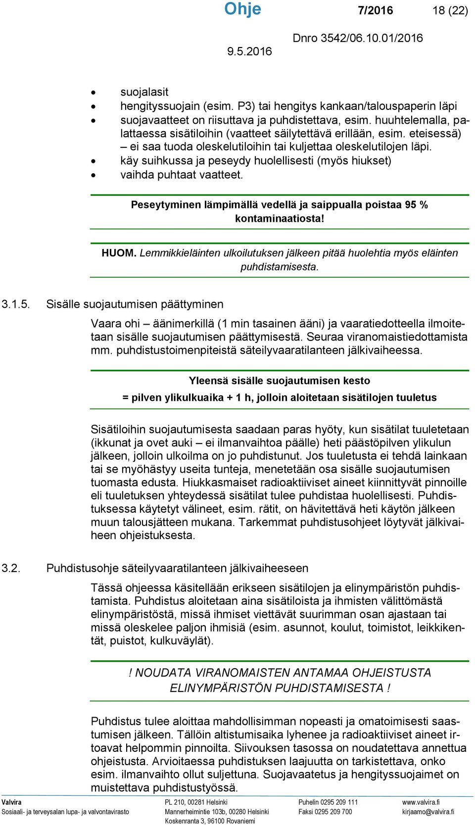 käy suihkussa ja peseydy huolellisesti (myös hiukset) vaihda puhtaat vaatteet. Peseytyminen lämpimällä vedellä ja saippualla poistaa 95 % kontaminaatiosta! HUOM.