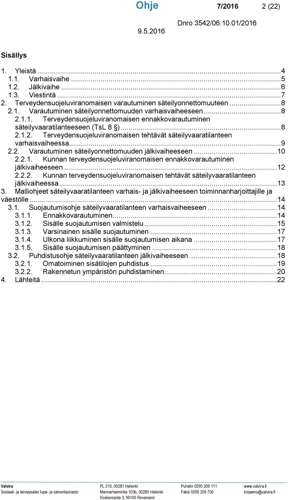 .. 10 2.2.1. Kunnan terveydensuojeluviranomaisen ennakkovarautuminen jälkivaiheeseen... 12 2.2.2. Kunnan terveydensuojeluviranomaisen tehtävät säteilyvaaratilanteen jälkivaiheessa... 13 3.