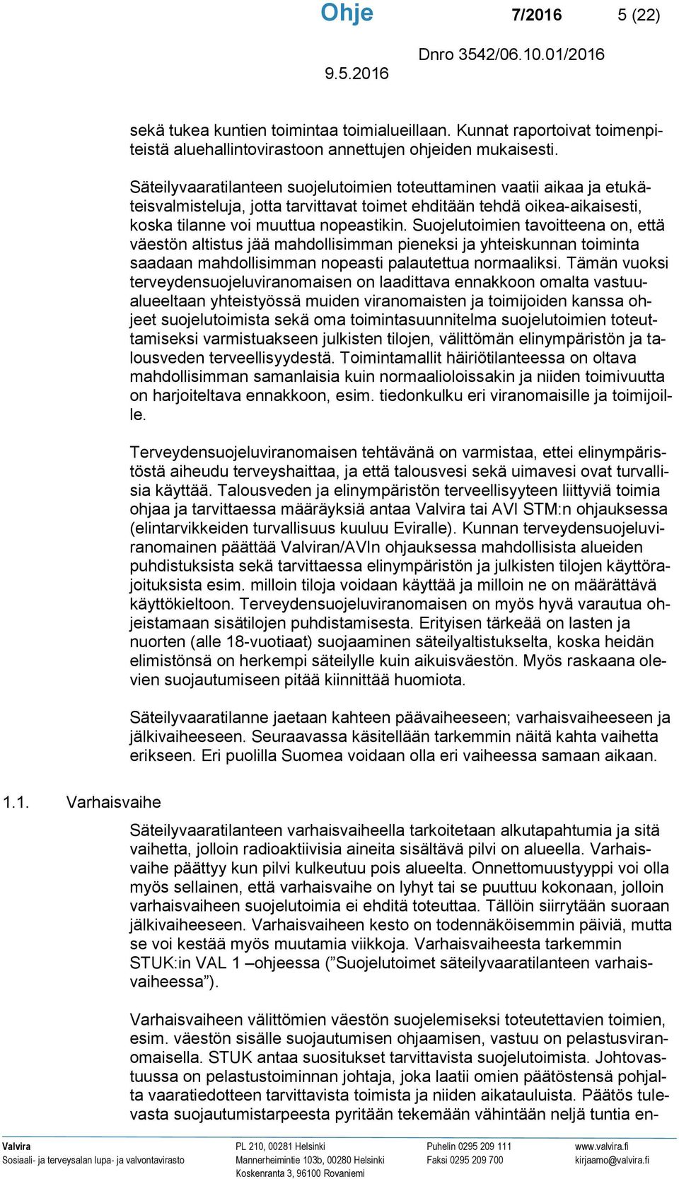 Suojelutoimien tavoitteena on, että väestön altistus jää mahdollisimman pieneksi ja yhteiskunnan toiminta saadaan mahdollisimman nopeasti palautettua normaaliksi.