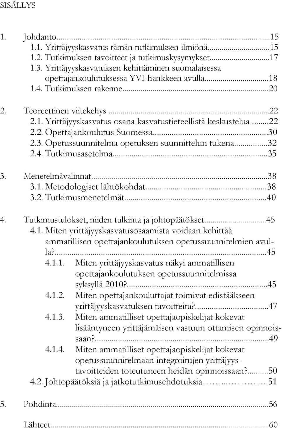 ..22 2.2. Opettajankoulutus Suomessa...30 2.3. Opetussuunnitelma opetuksen suunnittelun tukena...32 2.4. Tutkimusasetelma...35 3. Menetelmävalinnat...38 3.1. Metodologiset lähtökohdat...38 3.2. Tutkimusmenetelmät.