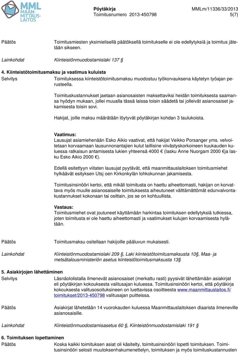 Toimituskustannukset jaetaan asianosaisten maksettaviksi heidän toimituksesta saamansa hyödyn mukaan, jollei muualla tässä laissa toisin säädetä tai jolleivät asianosaiset jakamisesta toisin sovi.