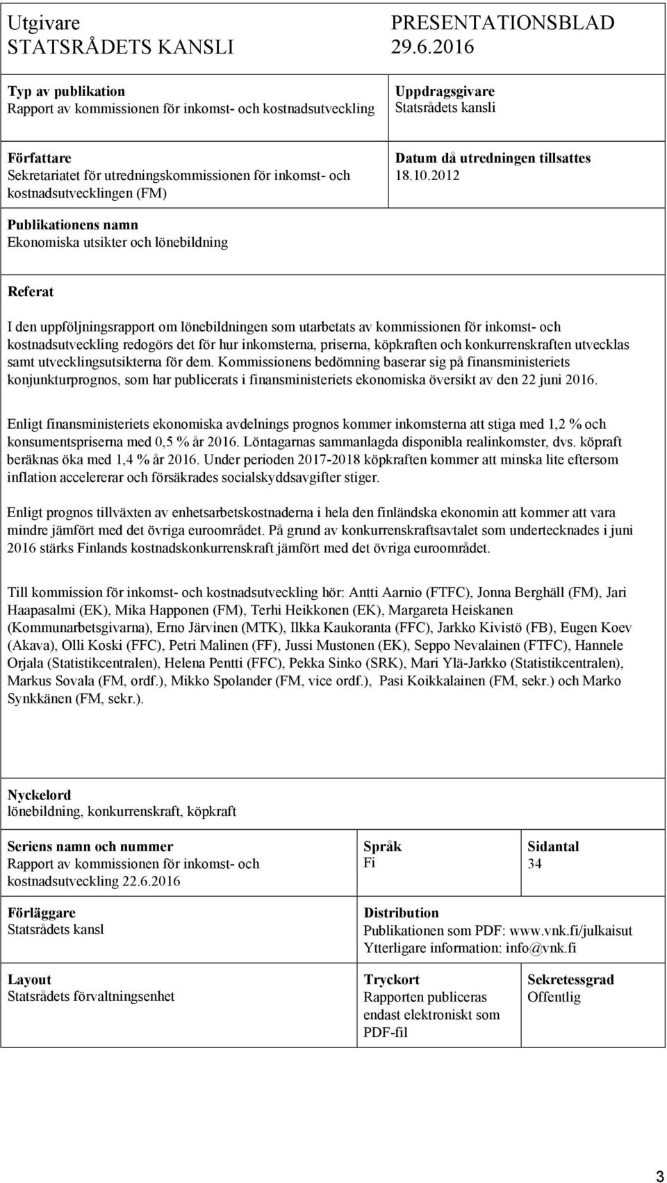 2012 Publikationens namn Ekonomiska utsikter och lönebildning Referat I den uppföljningsrapport om lönebildningen som utarbetats av kommissionen för inkomst- och kostnadsutveckling redogörs det för