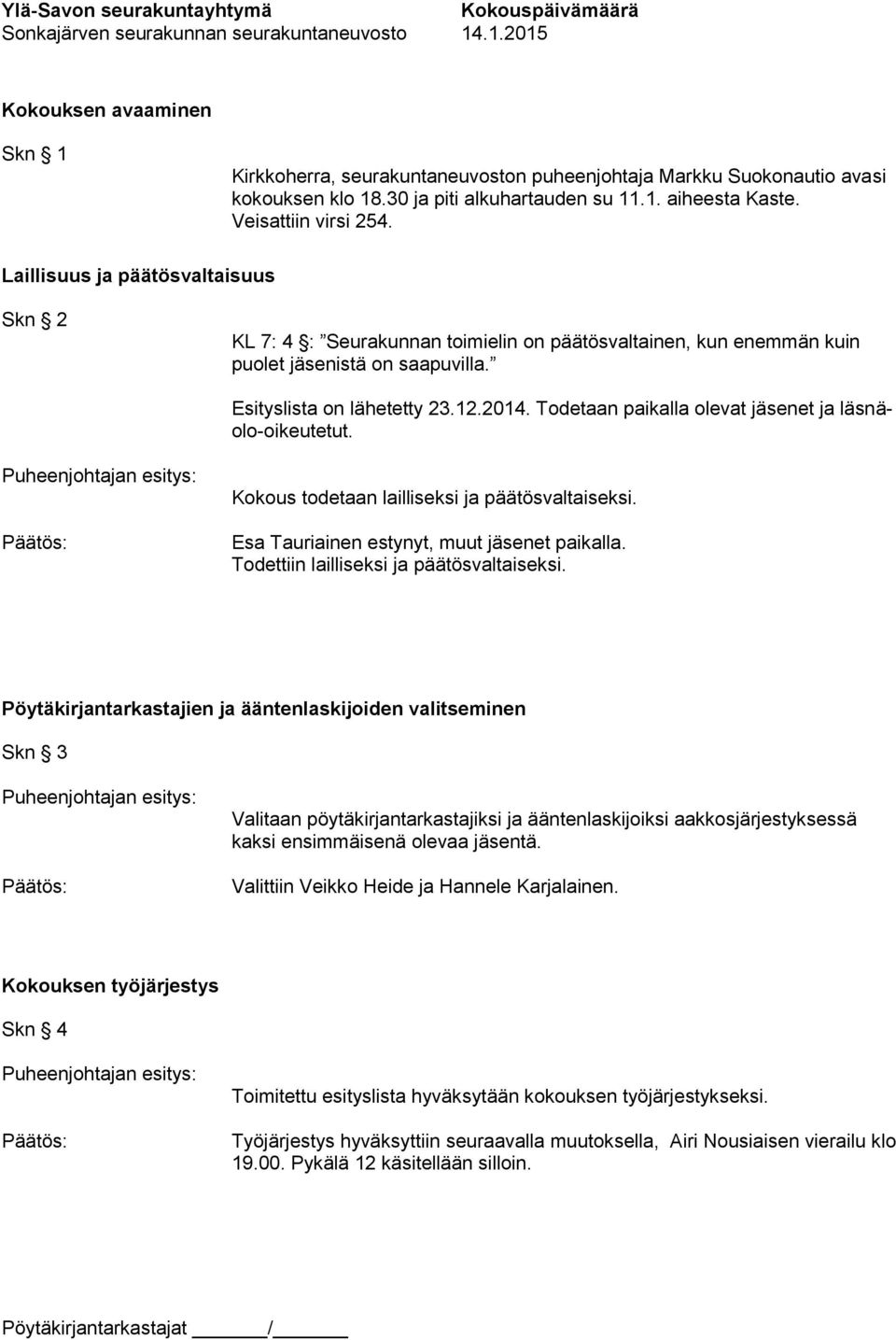 Todetaan paikalla olevat jäsenet ja läsnäolo-oikeutetut. Kokous todetaan lailliseksi ja päätösvaltaiseksi. Esa Tauriainen estynyt, muut jäsenet paikalla. Todettiin lailliseksi ja päätösvaltaiseksi.