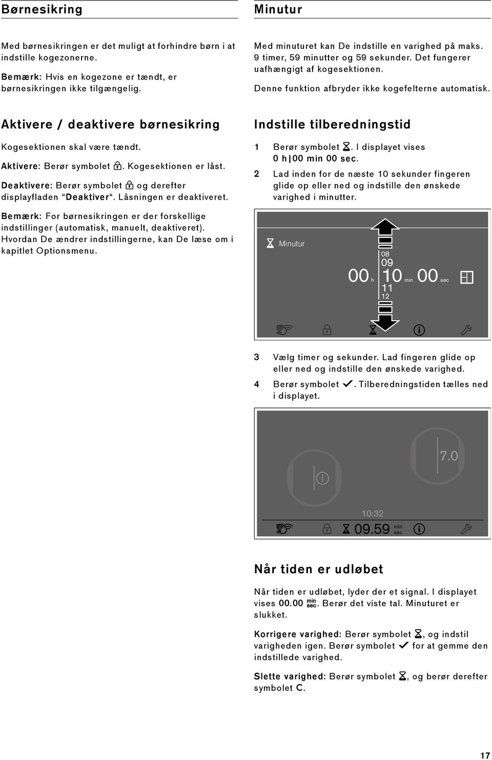 Aktivere / deaktivere børnesikring Kogesektionen skal være tændt. Aktivere: Berør symbolet H. Kogesektionen er låst. Deaktivere: Berør symbolet H og derefter displayfladen Deaktiver.