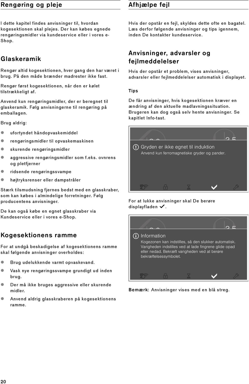 Anvend kun rengøringsmidler, der er beregnet til glaskeramik. Følg anvisningerne til rengøring på emballagen. Brug aldrig: Hvis der opstår en fejl, skyldes dette ofte en bagatel.