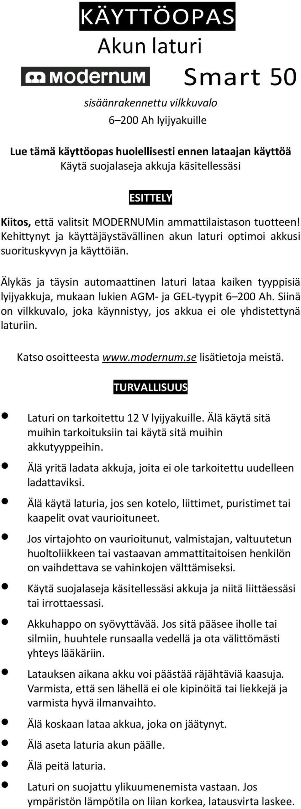 Älykäs ja täysin automaattinen laturi lataa kaiken tyyppisiä lyijyakkuja, mukaan lukien AGM- ja GEL-tyypit 6 200 Ah. Siinä on vilkkuvalo, joka käynnistyy, jos akkua ei ole yhdistettynä laturiin.