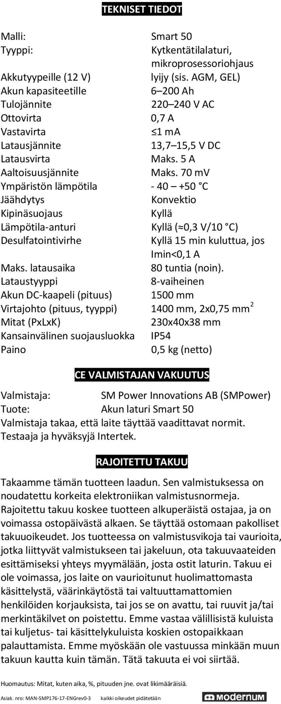 70 mv Ympäristön lämpötila - 40 +50 C Jäähdytys Konvektio Kipinäsuojaus Kyllä Lämpötila-anturi Kyllä ( 0,3 V/10 C) Desulfatointivirhe Kyllä 15 min kuluttua, jos Imin<0,1 A Maks.