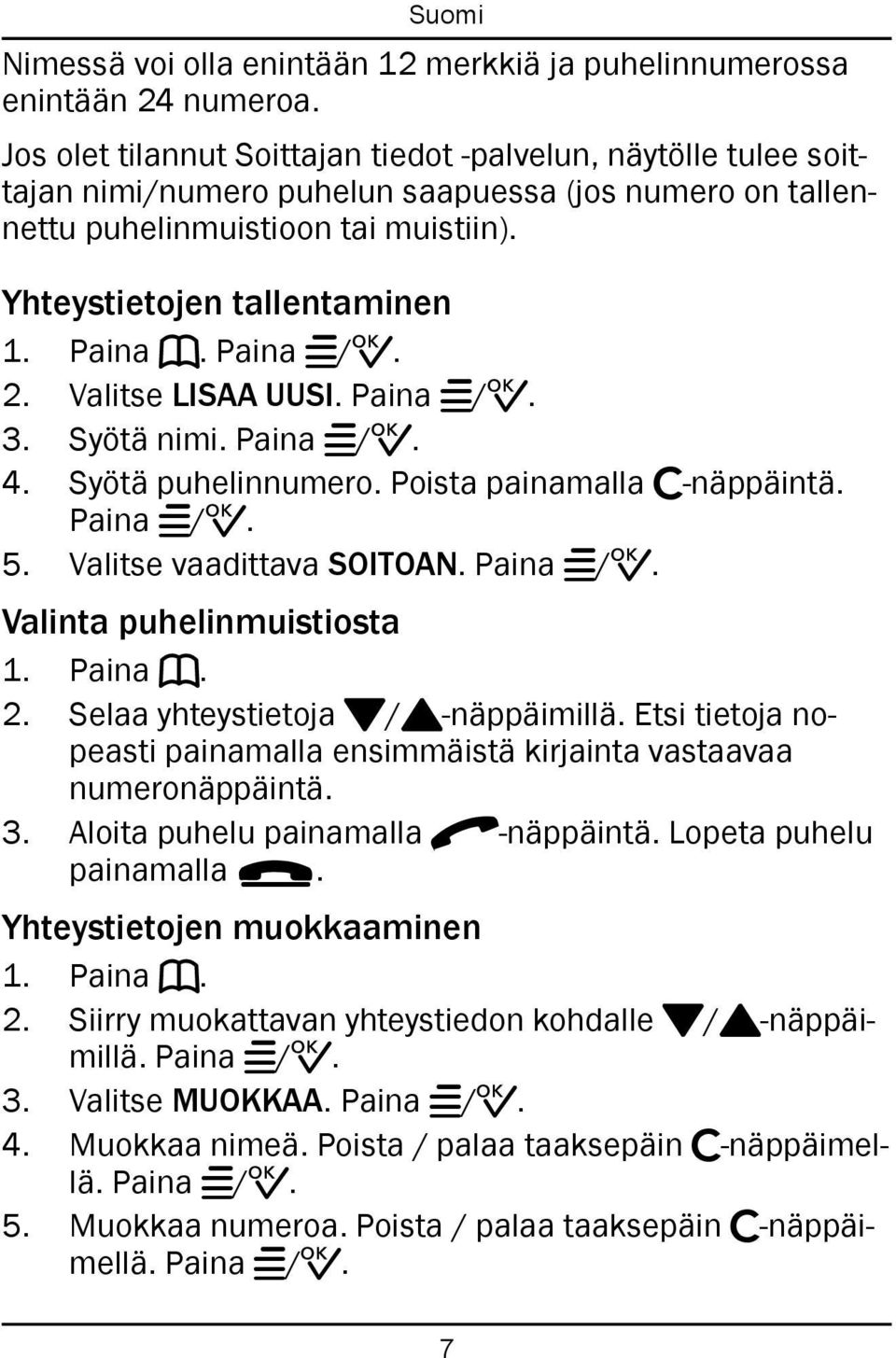 Paina w/0. 2. Valitse LISAA UUSI. Paina w/0. 3. Syötä nimi. Paina w/0. 4. Syötä puhelinnumero. Poista painamalla c-näppäintä. Paina w/0. 5. Valitse vaadittava SOITOAN. Paina w/0. Valinta puhelinmuistiosta 1.