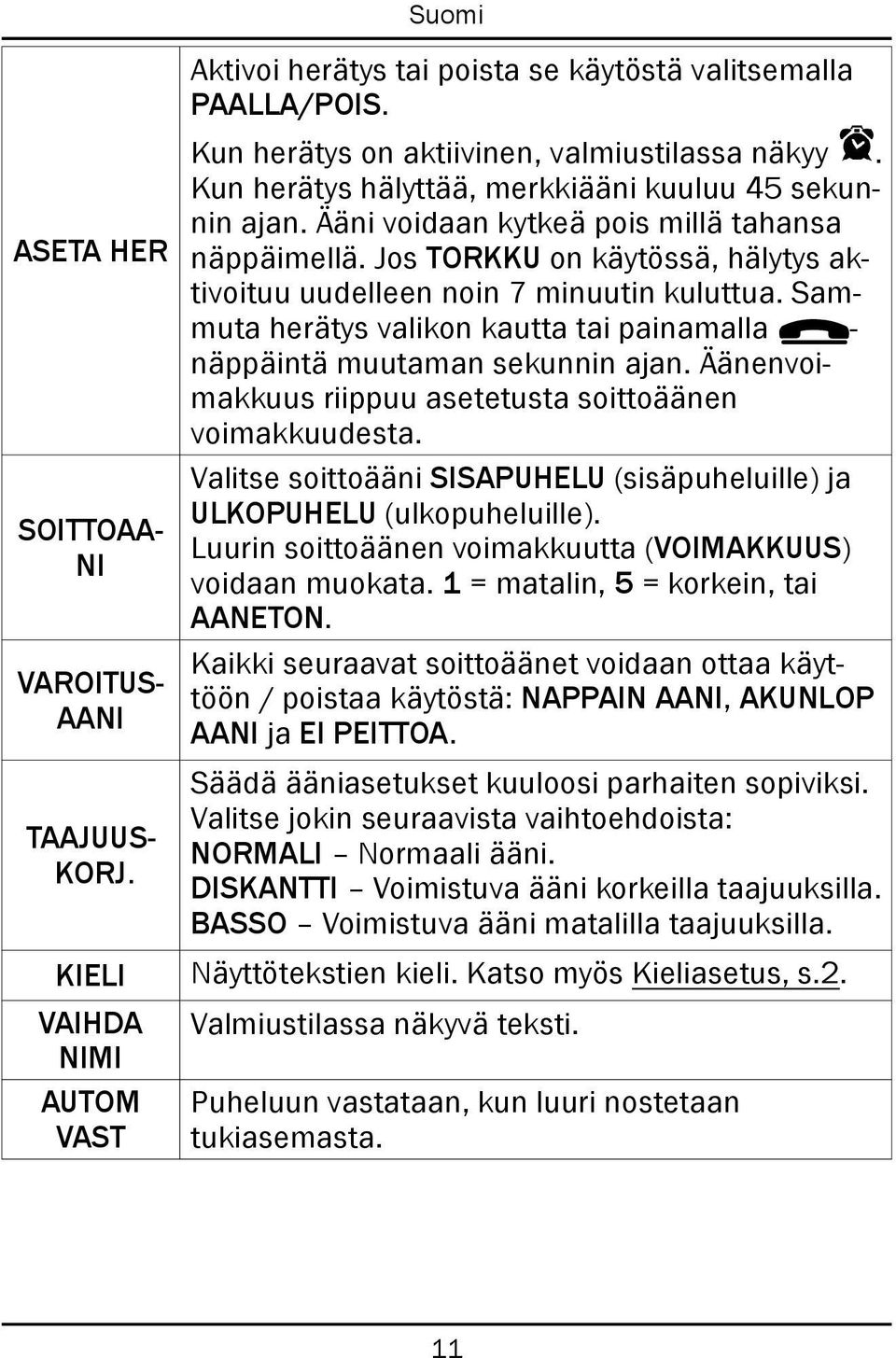 Jos TORKKU on käytössä, hälytys aktivoituu uudelleen noin 7 minuutin kuluttua. Sammuta herätys valikon kautta tai painamalla L- näppäintä muutaman sekunnin ajan.