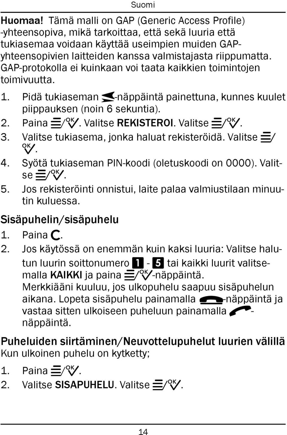 riippumatta. GAP-protokolla ei kuinkaan voi taata kaikkien toimintojen toimivuutta. 1. Pidä tukiaseman J-näppäintä painettuna, kunnes kuulet piippauksen (noin 6 sekuntia). 2. Paina w/0.