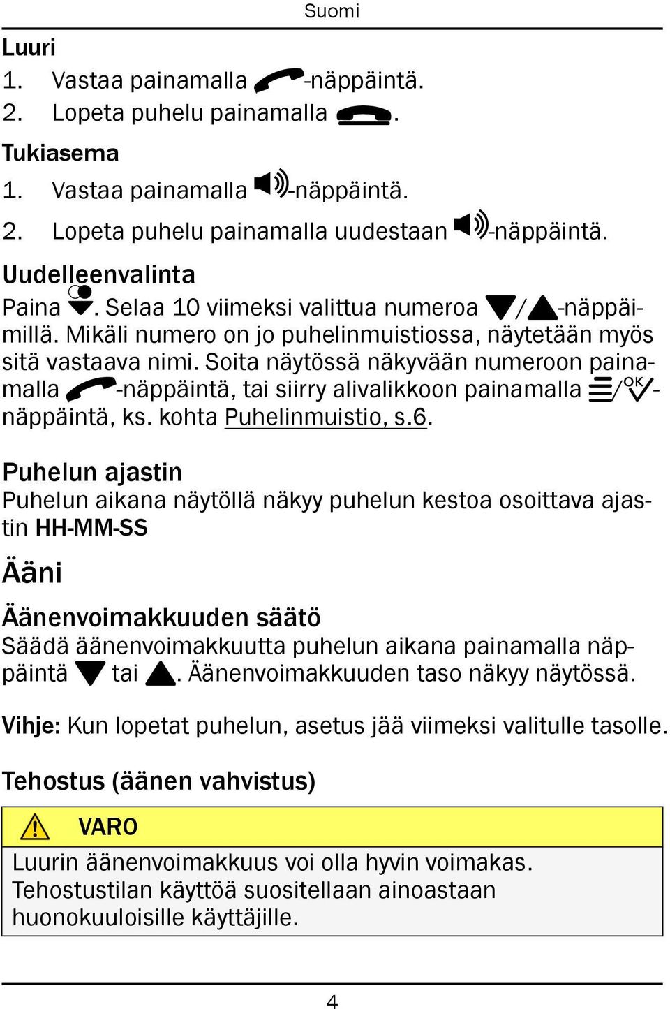 Soita näytössä näkyvään numeroon painamalla q-näppäintä, tai siirry alivalikkoon painamalla w/0- näppäintä, ks. kohta Puhelinmuistio, s.6.