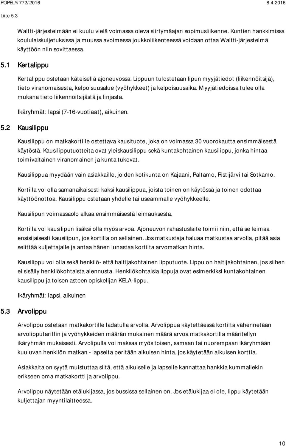 Lippuun tulostetaan lipun myyjätiedot (liikennöitsijä), tieto viranomaisesta, kelpoisuusalue (vyöhykkeet) ja kelpoisuusaika. Myyjätiedoissa tulee olla mukana tieto liikennöitsijästä ja linjasta.