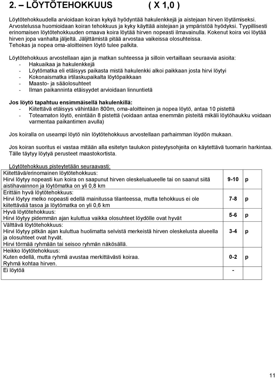 Kokenut koira voi löytää hirven jopa vanhalta jäljeltä. Jäljittämistä pitää arvostaa vaikeissa olosuhteissa. Tehokas ja nopea oma-aloitteinen löytö tulee palkita.