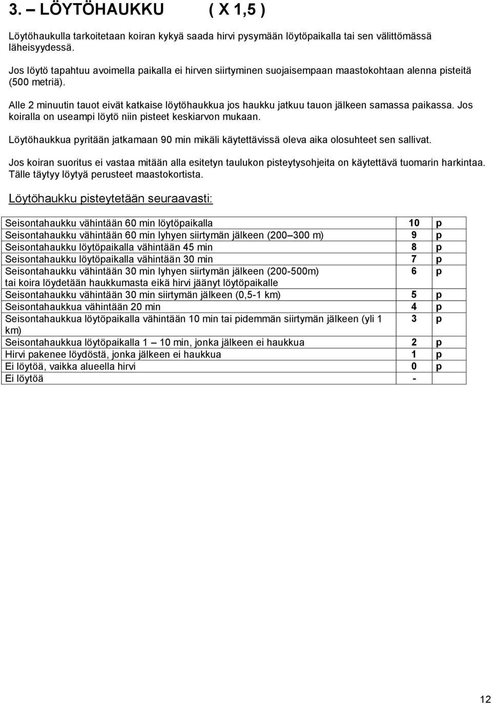 Alle 2 minuutin tauot eivät katkaise löytöhaukkua jos haukku jatkuu tauon jälkeen samassa paikassa. Jos koiralla on useampi löytö niin pisteet keskiarvon mukaan.