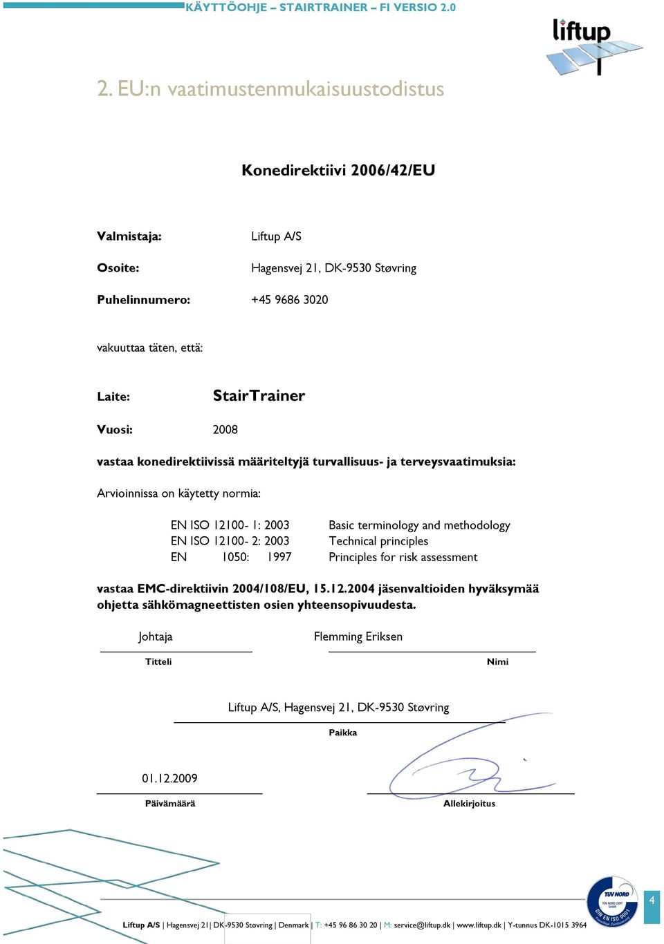 terminology and methodology EN ISO 12100-2: 2003 Technical principles EN 1050: 1997 Principles for risk assessment vastaa EMC-direktiivin 2004/108/EU, 15.12.2004 jäsenvaltioiden hyväksymää ohjetta sähkömagneettisten osien yhteensopivuudesta.