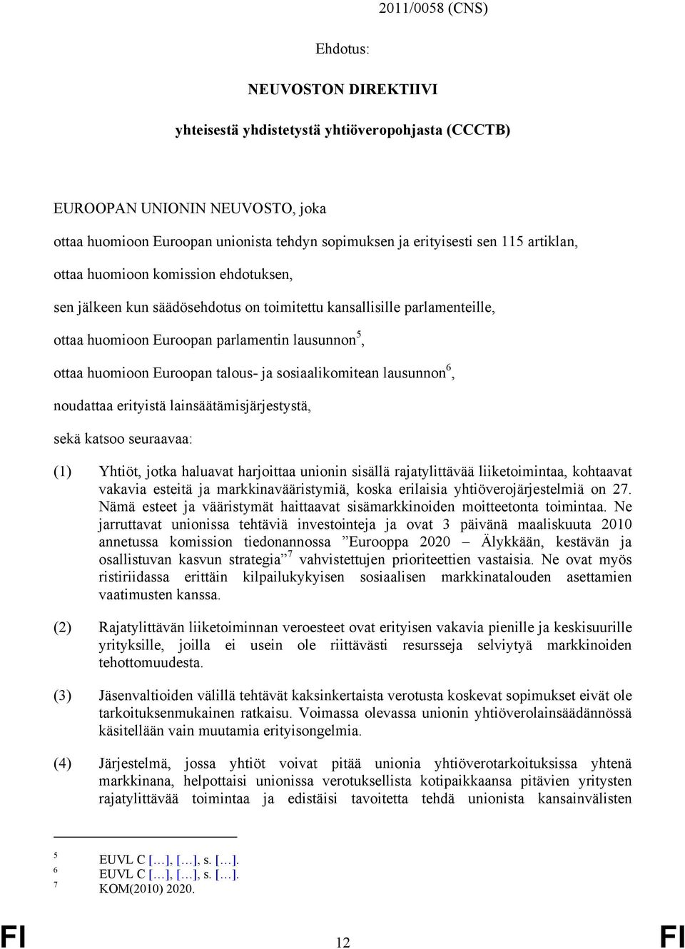 talous- ja sosiaalikomitean lausunnon 6, noudattaa erityistä lainsäätämisjärjestystä, sekä katsoo seuraavaa: (1) Yhtiöt, jotka haluavat harjoittaa unionin sisällä rajatylittävää liiketoimintaa,