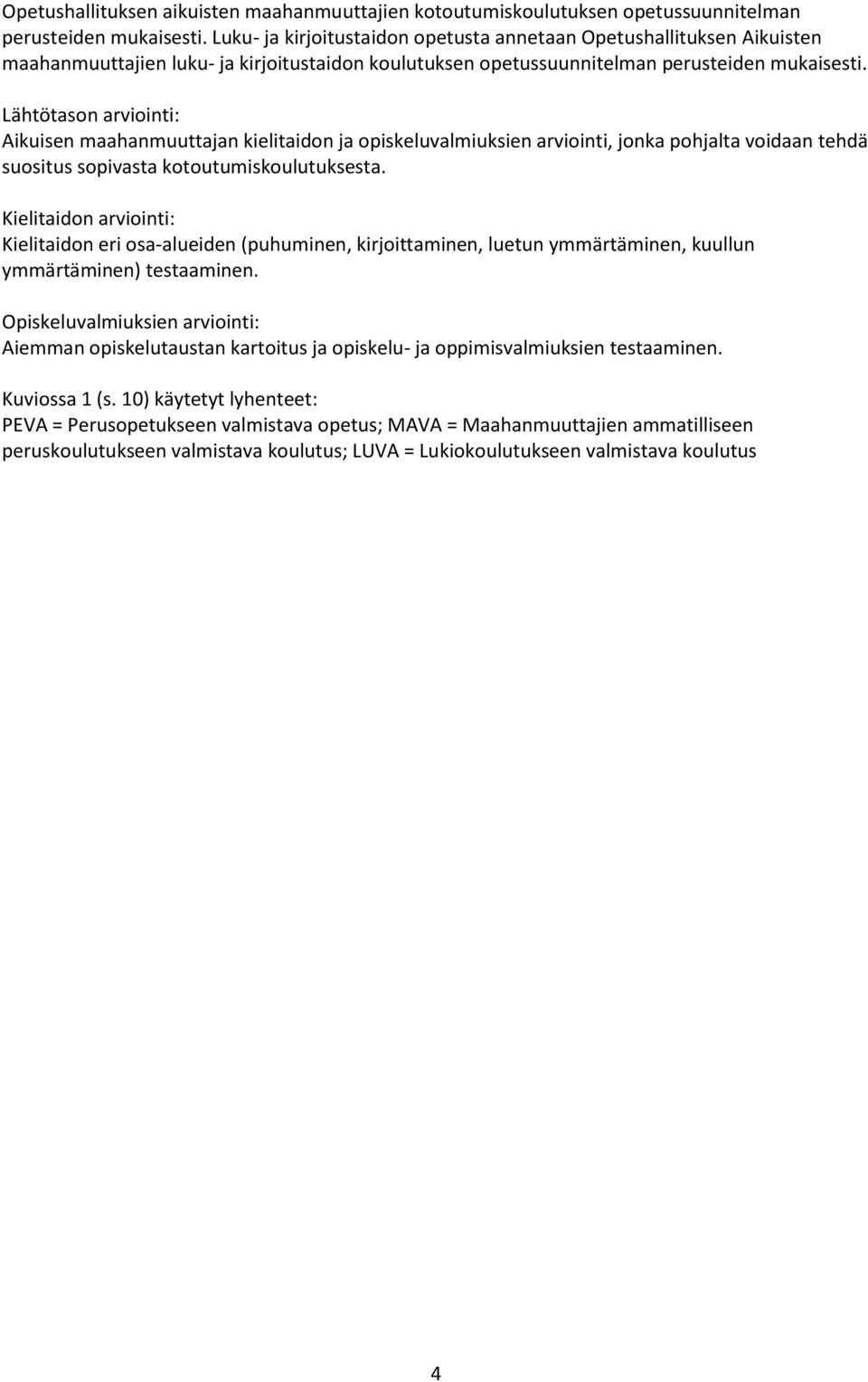 Lähtötason arviointi: Aikuisen maahanmuuttajan kielitaidon ja opiskeluvalmiuksien arviointi, jonka pohjalta voidaan tehdä suositus sopivasta kotoutumiskoulutuksesta.