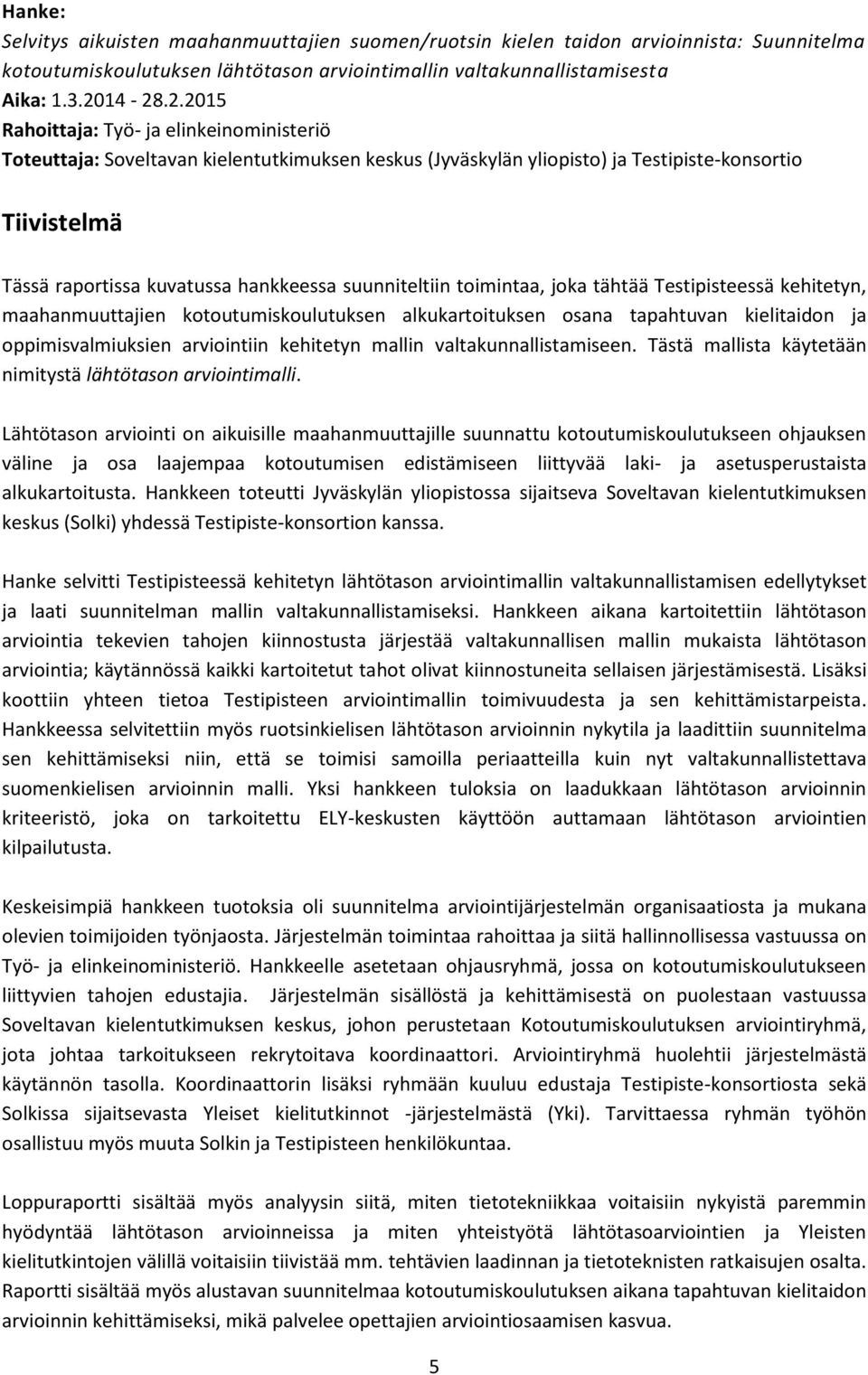 suunniteltiin toimintaa, joka tähtää Testipisteessä kehitetyn, maahanmuuttajien kotoutumiskoulutuksen alkukartoituksen osana tapahtuvan kielitaidon ja oppimisvalmiuksien arviointiin kehitetyn mallin