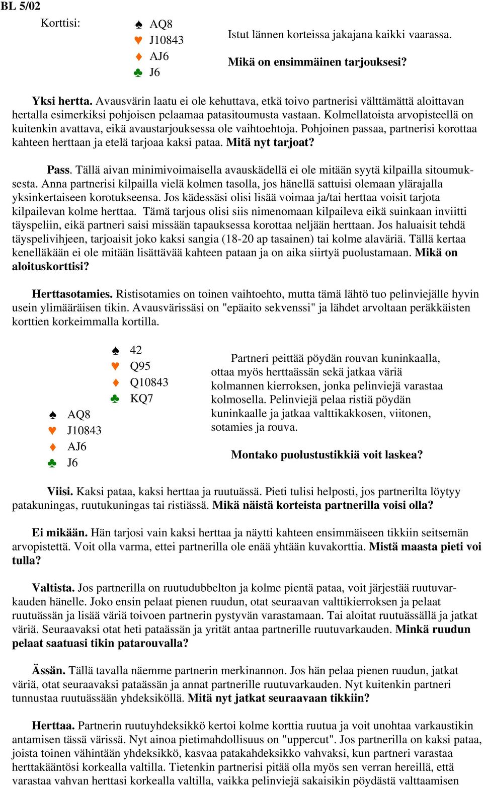 Kolmellatoista arvopisteellä on kuitenkin avattava, eikä avaustarjouksessa ole vaihtoehtoja. Pohjoinen passaa, partnerisi korottaa kahteen herttaan ja etelä tarjoaa kaksi pataa. Mitä nyt tarjoat?