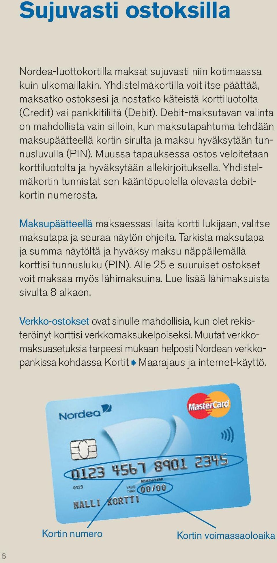 Debit-maksutavan valinta on mah dollista vain silloin, kun maksutapahtuma tehdään maksupäätteellä kortin sirulta ja maksu hyväksytään tunnusluvulla (PIN).