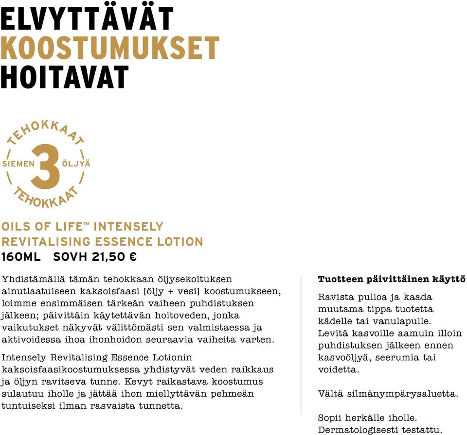 aktivoidessa ihoa ihonhoidon seuraavia vaiheita varten. Intensely Revitalising Essence Lotionin kaksoisfaasikoostumuksessa yhdistyvät veden raikkaus ja öljyn ravitseva tunne.