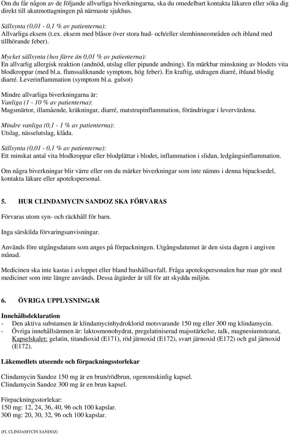 Mycket sällsynta (hos färre än 0,01 % av patienterna): En allvarlig allergisk reaktion (andnöd, utslag eller pipande andning). En märkbar minskning av blodets vita blodkroppar (med bl.a. flunssaliknande symptom, hög feber).