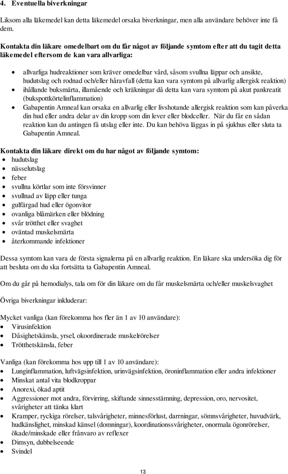 läppar och ansikte, hudutslag och rodnad och/eller håravfall (detta kan vara symtom på allvarlig allergisk reaktion) ihållande buksmärta, illamående och kräkningar då detta kan vara symtom på akut