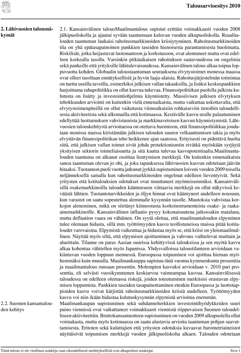 Reaalitalouden taantuman laukaisi rahoitusmarkkinoiden kriisiytyminen. Rahoitusmarkkinoiden tila on yhä epätasapainoinen pankkien taseiden hienoisesta parantumisesta huolimatta.