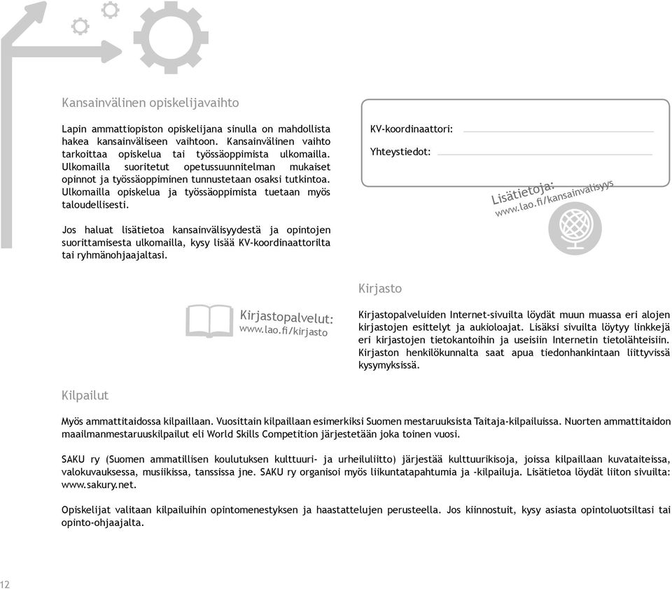 Jos haluat lisätietoa kansainvälisyydestä ja opintojen suorittamisesta ulkomailla, kysy lisää KV-koordinaattorilta tai ryhmänohjaajaltasi. KV-koordinaattori: Yhteystiedot: www.lao.