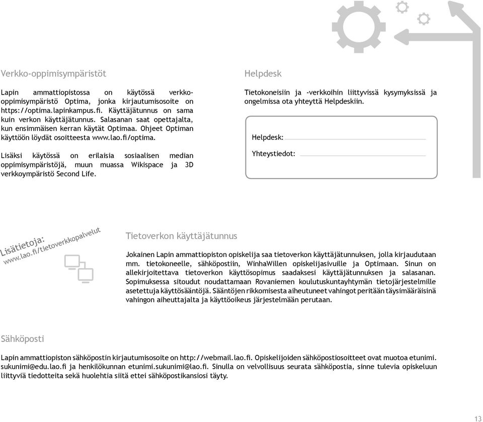 Lisäksi käytössä on erilaisia sosiaalisen median oppimisympäristöjä, muun muassa Wikispace ja 3D verkkoympäristö Second Life.