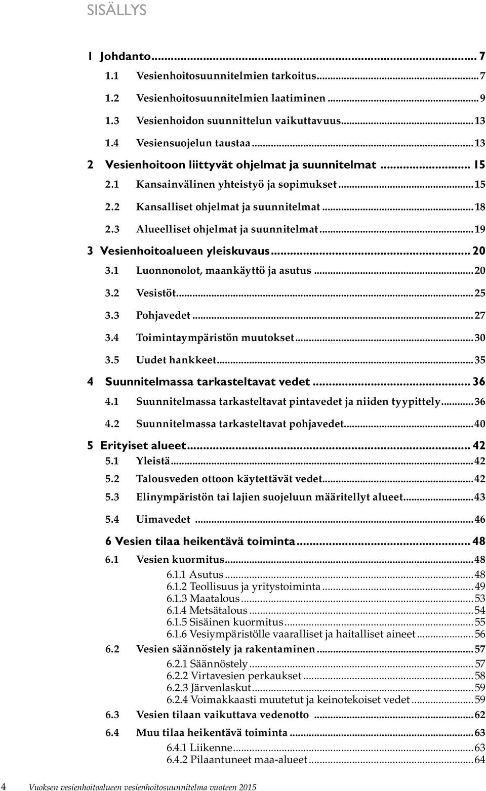..19 3 Vesienhoitoalueen yleiskuvaus... 20 3.1 Luonnonolot, maankäyttö ja asutus...20 3.2 Vesistöt...25 3.3 Pohjavedet...27 3.4 Toimintaympäristön muutokset...30 3.5 Uudet hankkeet.