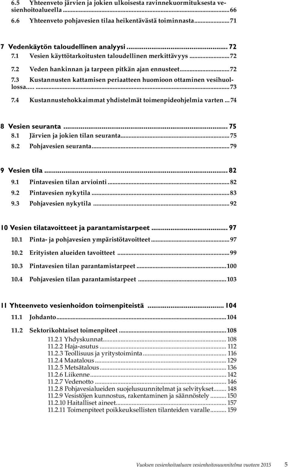 4 Kustannustehokkaimmat yhdistelmät toimenpideohjelmia varten... 74 8 Vesien seuranta... 75 8.1 Järvien ja jokien tilan seuranta...75 8.2 Pohjavesien seuranta...79 9 Vesien tila... 82 9.