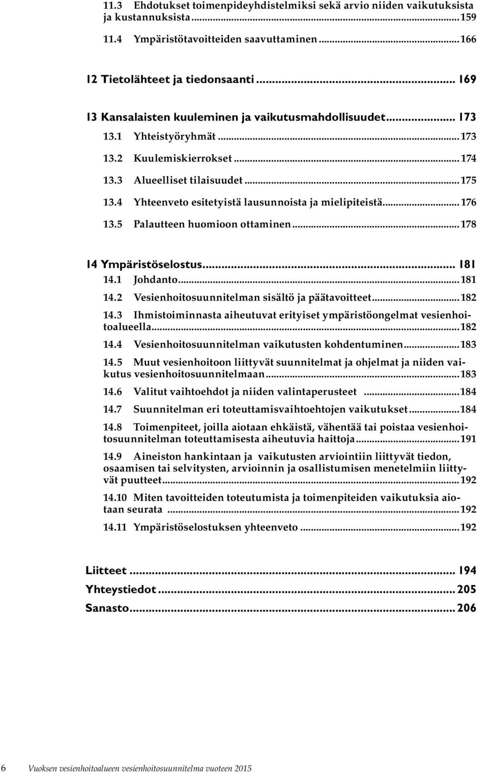 4 Yhteenveto esitetyistä lausunnoista ja mielipiteistä... 176 13.5 Palautteen huomioon ottaminen...178 14 Ympäristöselostus... 181 14.1 Johdanto...181 14.2 Vesienhoitosuunnitelman sisältö ja päätavoitteet.