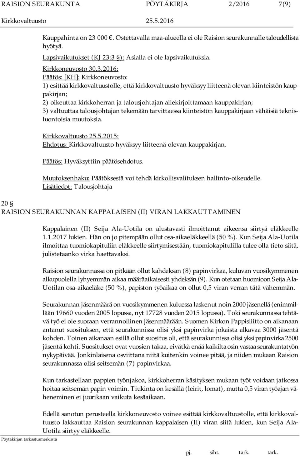 3 ): Asialla ei ole lapsivaikutuksia. Kirkkoneuvosto 30.3.2016: Päätös: [KH]: Kirkkoneuvosto: 1) esittää kirkkovaltuustolle, että kirkkovaltuusto hyväksyy liitteenä olevan kiinteistön kauppakirjan;