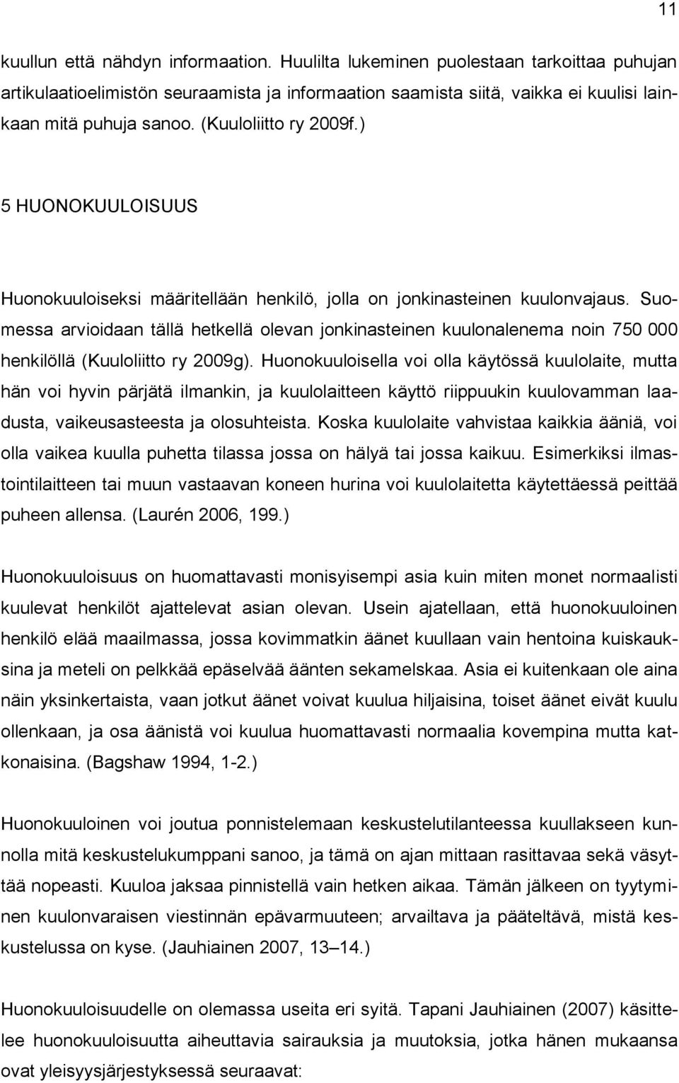 Suomessa arvioidaan tällä hetkellä olevan jonkinasteinen kuulonalenema noin 750 000 henkilöllä (Kuuloliitto ry 2009g).