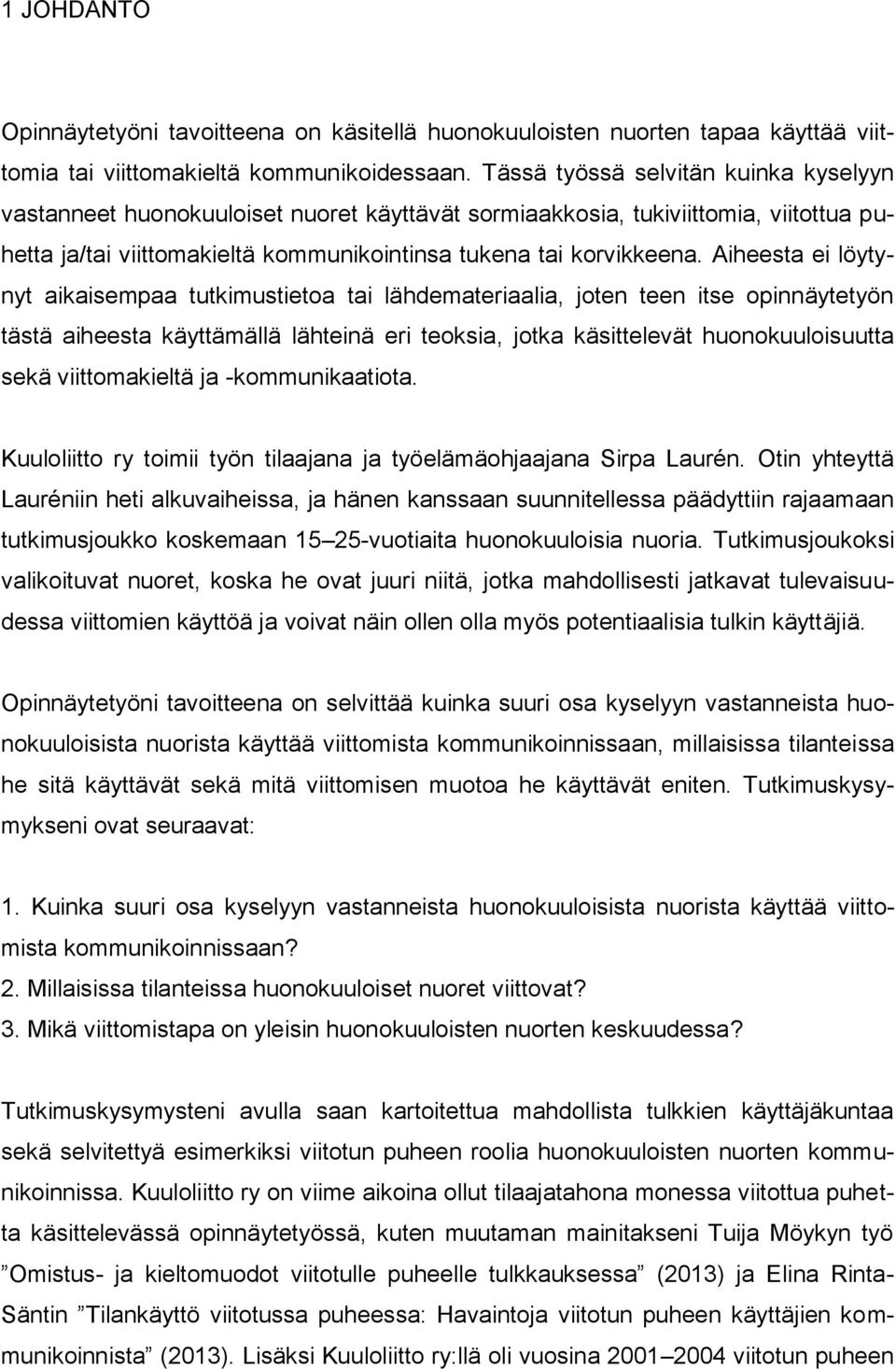 Aiheesta ei löytynyt aikaisempaa tutkimustietoa tai lähdemateriaalia, joten teen itse opinnäytetyön tästä aiheesta käyttämällä lähteinä eri teoksia, jotka käsittelevät huonokuuloisuutta sekä