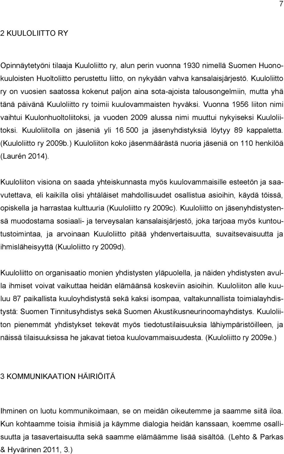 Vuonna 1956 liiton nimi vaihtui Kuulonhuoltoliitoksi, ja vuoden 2009 alussa nimi muuttui nykyiseksi Kuuloliitoksi. Kuuloliitolla on jäseniä yli 16 500 ja jäsenyhdistyksiä löytyy 89 kappaletta.